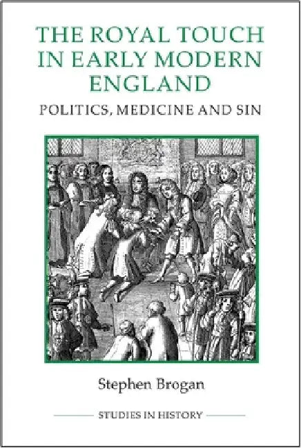 The Royal Touch in Early Modern England: Politics, Medicine and Sin by Stephen Brogan
