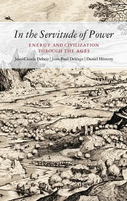 In the Servitude of Power: Energy and Civilization Through the Ages by M. Jean Debeir
