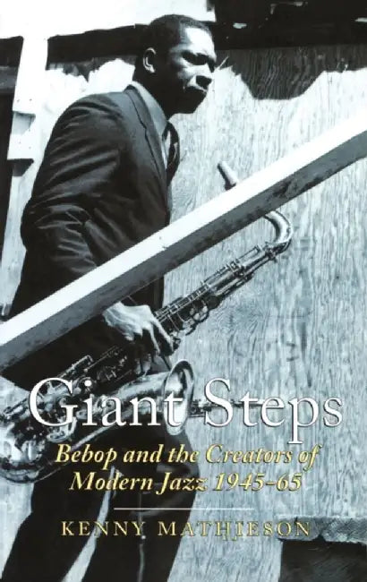 Giant Steps: Bebop and the Creators of Modern Jazz, 1945-65 by Kenny Mathieson