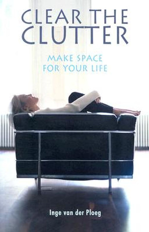 Clear the Clutter: Make Space for Your Life by Inge Van Der Ploeg