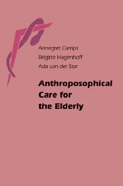 Anthroposophical Care for the Elderly by Annegret Camps
