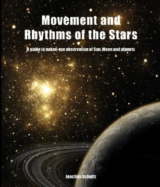 Movement and Rhythms of the Stars: A Guide to Naked-Eye Observation of Sun, Moon, and Planets by Joachim Schultz
