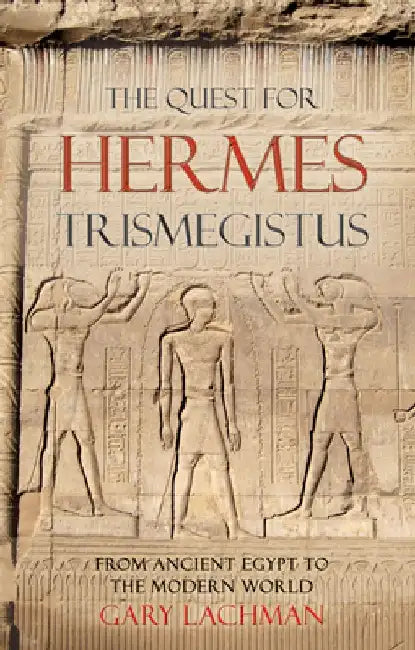 The Quest for Hermes Trismegistus: From Ancient Egypt to the Modern World by Gary Lachman