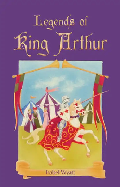 Legends of King Arthur by Isabel Wyatt