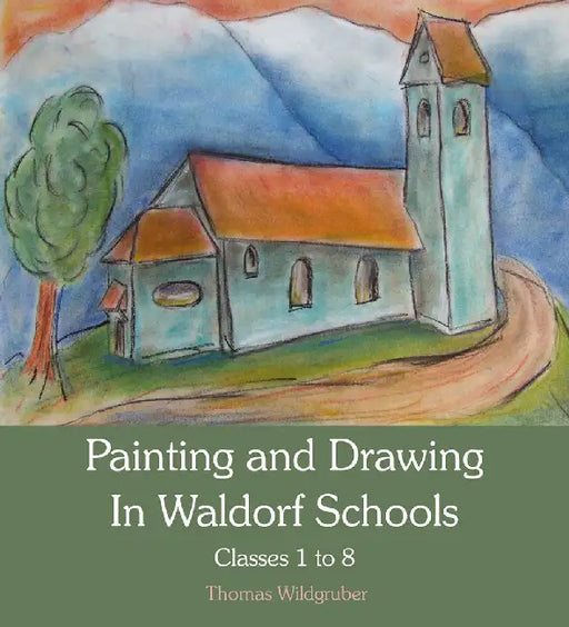 Painting and Drawing in Waldorf Schools: Classes 1-8 by Thomas Wildgruber