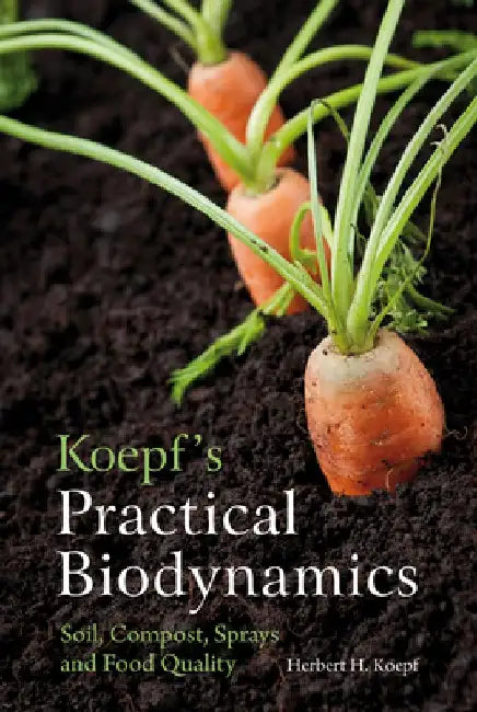 Koepf's Practical Biodynamics: Soil, Compost, Sprays, and Food Quality by Herbert Koepf