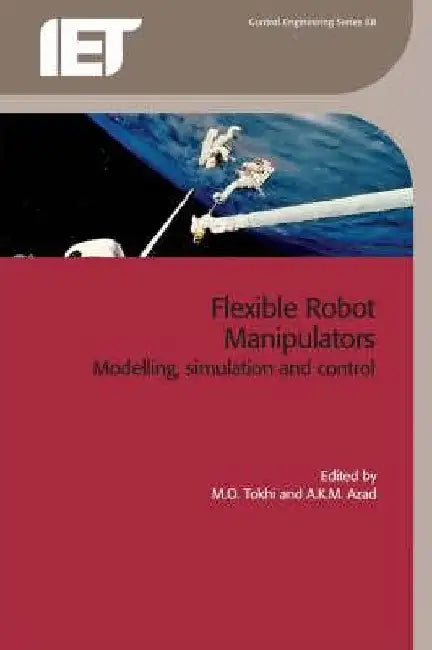 Flexible Robot Manipulators: Modelling, Simulation and Control by M. Osman Tokhi