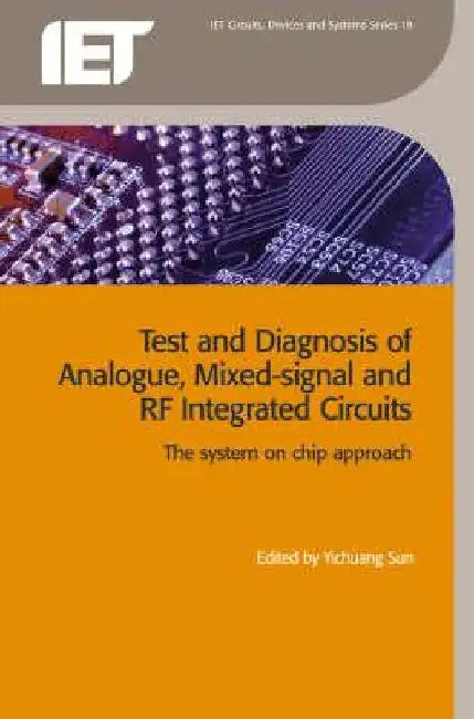 Test and Diagnosis of Analogue, Mixed-Signal and RF Integrated Circuits: The System on Chip Approach by Yichuang Sun