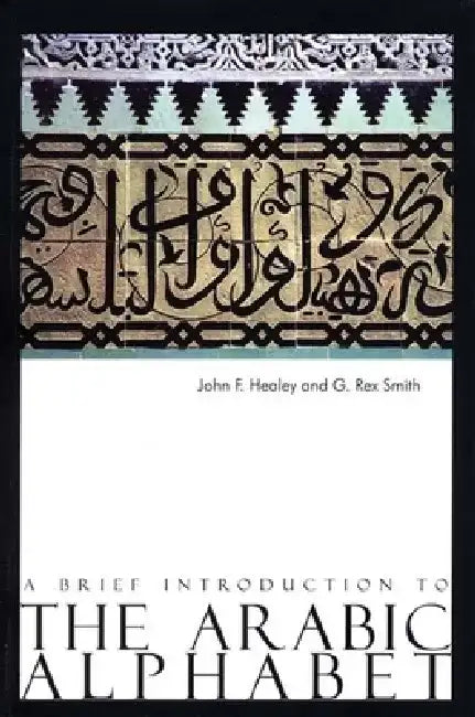 A Brief Introduction to the Arabic Alphabet: Its Origins and Various Forms by John F. Healey
