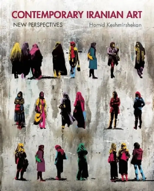 Contemporary Iranian Art: New Perspectives by Hamid Keshmirshekan