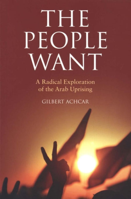 The People Want: A Radical Exploration of the Arab Uprising by Gilbert Achcar, G.M. Goshgarian