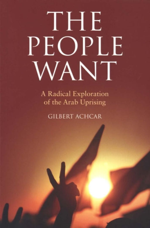 The People Want: A Radical Exploration of the Arab Uprising by Gilbert Achcar, G.M. Goshgarian