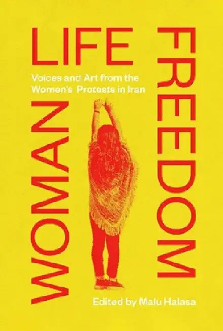 Woman Life Freedom: Voices and Art from the Women's Protests in Iran by Halasa Malu