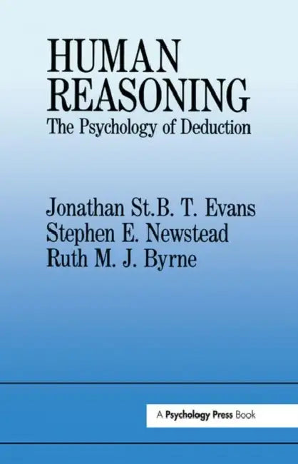 Human Reasoning: The Psychology Of Deduction by Ruth M. J. Byrne, Jonathan St B. T. Evans, Stephen E. Newstead
