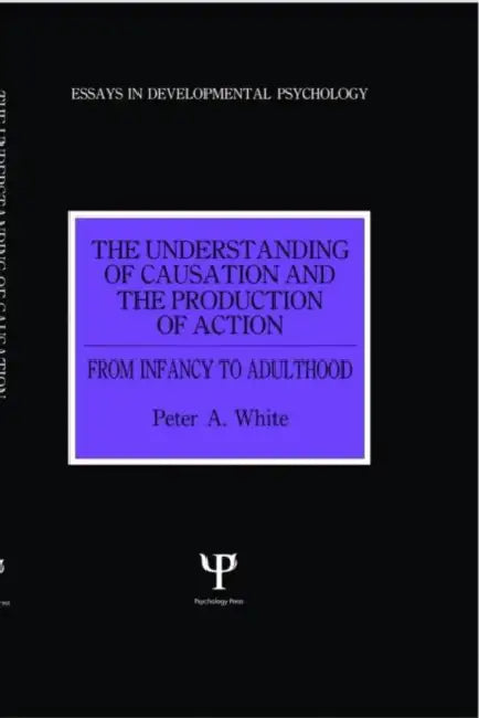 The Understanding of Causation and the Production of Action: From Infancy to Adulthood by Peter Anthony White
