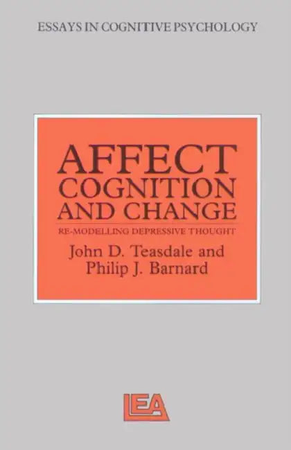 Affect, Cognition and Change: Re-Modelling Depressive Thought by Philip Barnard, John Teasdale