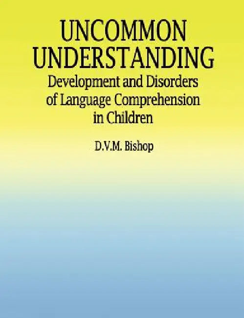 Uncommon Understanding: Development and Disorders of Language Comprehension in Children by Bishop Dorothy V.M.