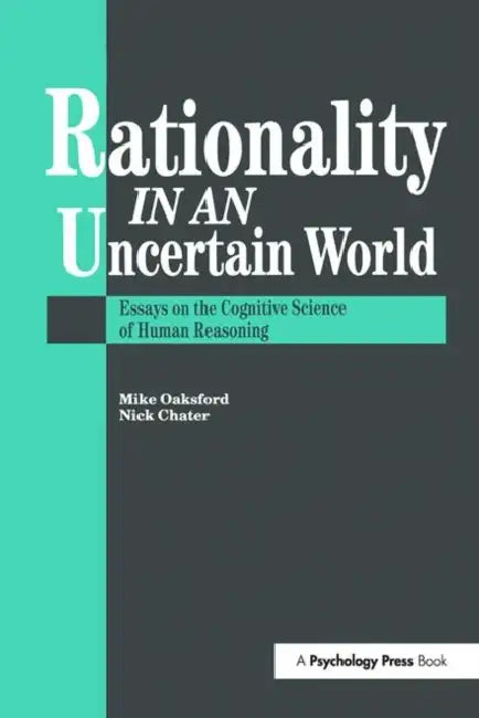 Rationality in an Uncertain World: Essays in the Cognitive Science of Human Understanding by Nick Chater, Mike Oaksford