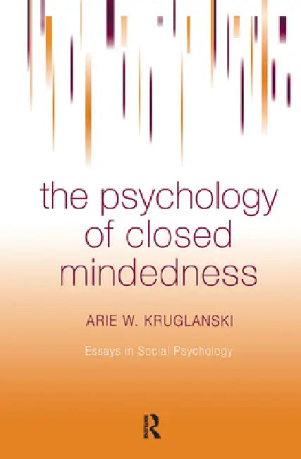 The Psychology of Closed Mindedness by Arie W. Kruglanski