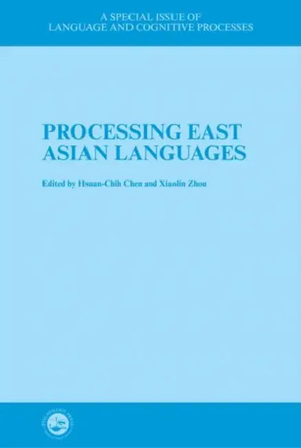 Processing East Asian Languages: A Special Issue of Language And Cognitive Processes by Hsuan-Chih Chen, Xiaolin Zhou