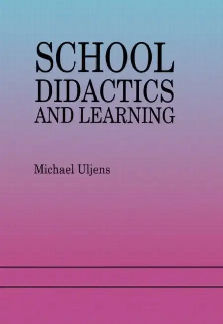 School Didactics And Learning: A School Didactic Model Framing An Analysis Of Pedagogical Implications Of learning theory by Michael Uljens