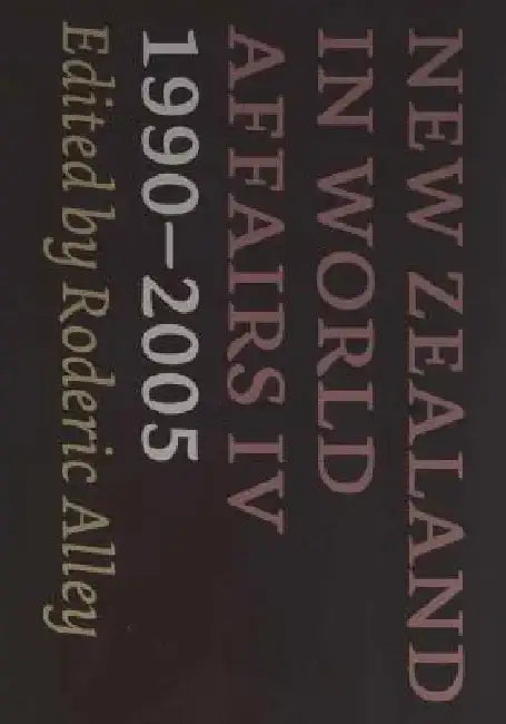 New Zealand in World Affairs IV 1990-2005 by Roderic Alley