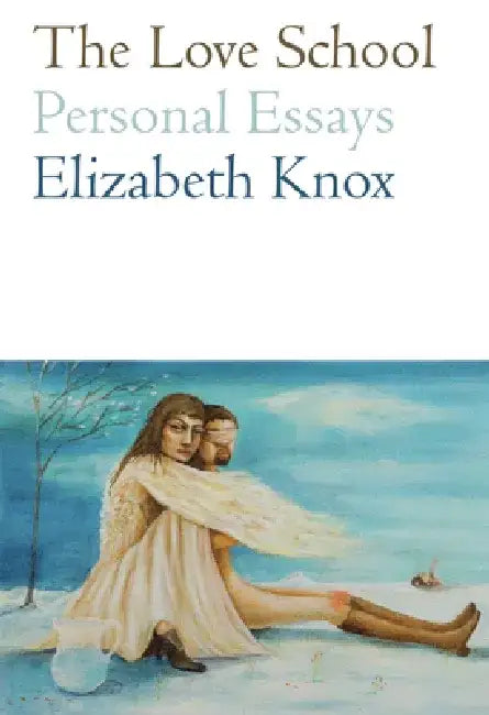 The Love School: Personal Essays by Elizabeth Knox