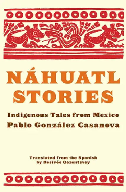 Nahuatl Stories: Indigenous Tales from Mexico by Pablo Gonzalez Casanova