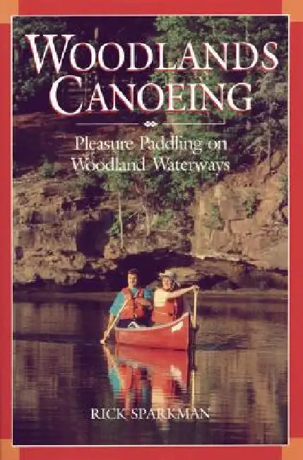 Woodlands Canoeing: Pleasure Paddling on Woodland Waterways by Rick Sparkman