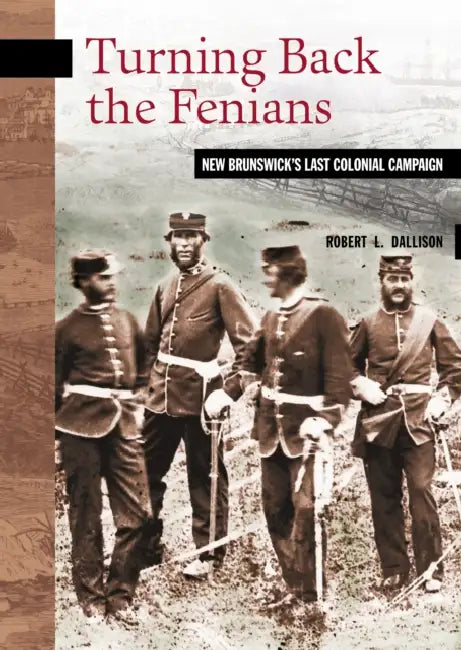 Turning Back the Fenians: New Brunswick's Last Colonial Campaign by Robert L. Dallison