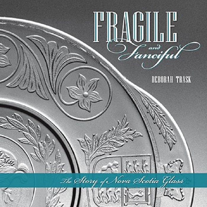 Fragile and Fanciful: The Story of Nova Scotia Glass by Deborah Trask