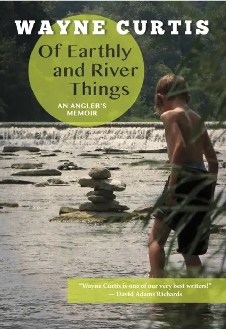 Of Earthly and River Things: An Angler's Memoir by Wayne Curtis