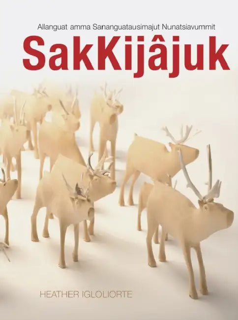 Sakkijâjuk: Allanguattausimajuk Ammalu Sananguatausimajuk Pisimajut Nunatsiavum by Heather Igloliorte
