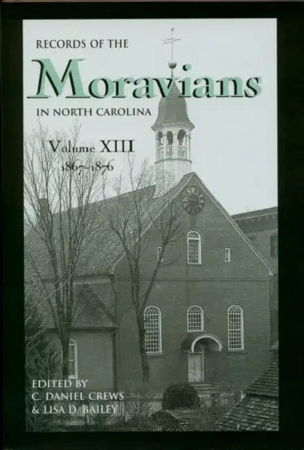Records of the Moravians in North Carolina, Volume 13: 1867-1876 by C. Daniel Crews, Lisa D. Bailey