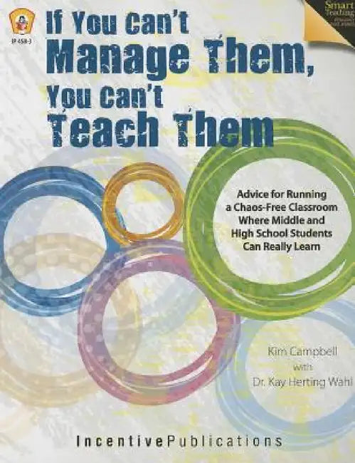 If You Can't Manage Them, You Can't Teach Them: Advice for Running a Chaos-Free Classroom Where Middle and High School Students Can Really Learn by Kim Campbell, Kay Herting Wahl