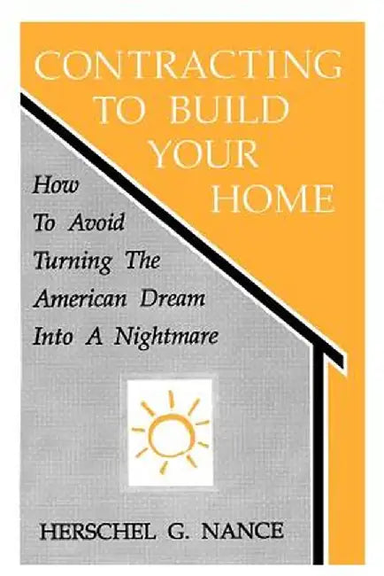 Contracting to Build Your Home: How to Avoid Turning the American Dream Into a Nightmare by Herschel G. Nance