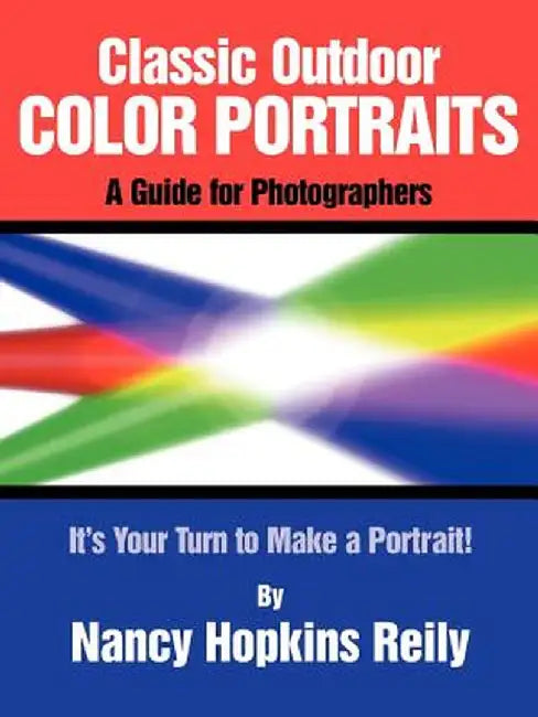 Classic Outdoor Color Portraits: A Guide for Photographers; It's Your Turn to Make a Portrait by Nancy Hopkins Reily