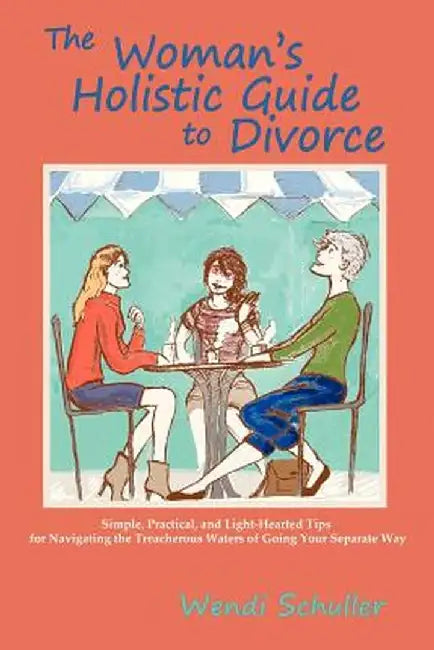 The Woman's Holistic Guide to Divorce by Wendi Schuller