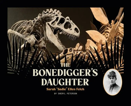 The Bonedigger's Daughter: Sarah "Sadie" Ellen Felch by Sheryl Peterson