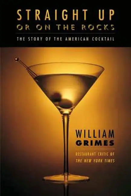 Straight Up or on the Rocks: The Story of the American Cocktail by William Grimes