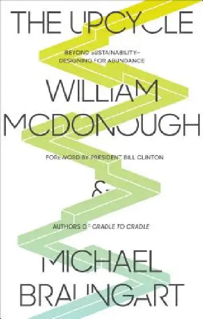 The Upcycle: Beyond Sustainability - Designing for Abundance by William McDonough