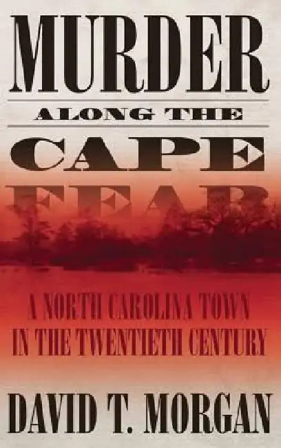 Murder Along the Cape Fear: A North Carolina Town in the Twentieth Century by David T. Morgan