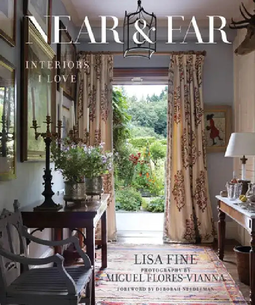 Near & Far: Interiors I Love--Lisa Fine Invites Us Into Her Homes and Shows Us Her Greatest Sources of Inspiration by Lisa Fine