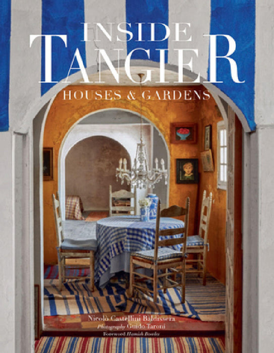 Inside Tangier: Houses & Gardens--The Stories Behind the Most Beautiful Casbahs and Villas in Tangier by Nicoló Castellini Baldissera, Guido Taroni, Hamish Bowles