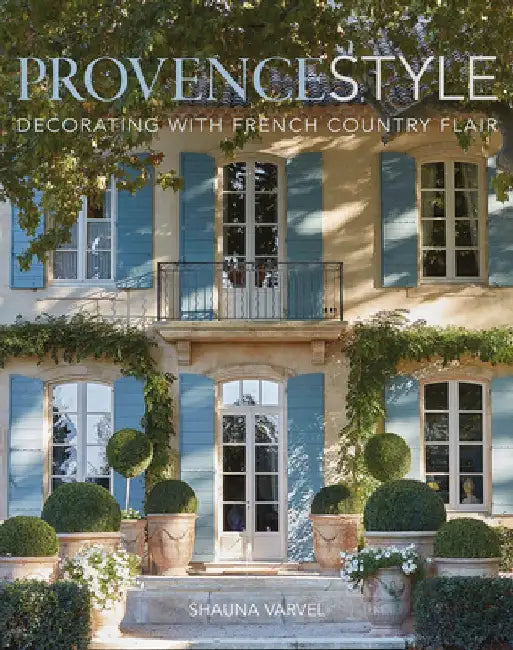 Provence Style: Decorating with French Country Flair by Shauna Varvel