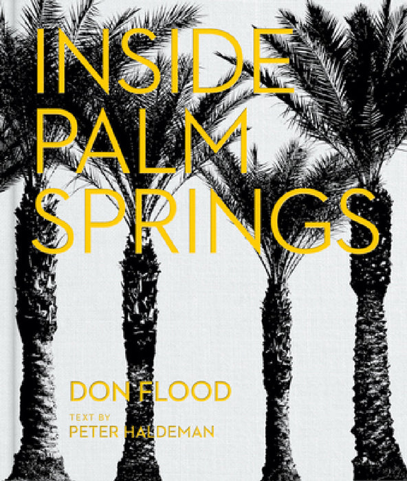 Inside Palm Springs: A Exclusive Glimpse Into 22 Homes--Spanning the 1920s to Mid-Century Modern to Contemporary by Don Flood, Peter Haldeman, Stephen Drucker