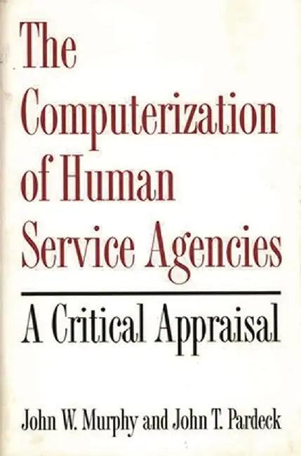 The Computerization of Human Service Agencies: A Critical Appraisal by John W. Murphy