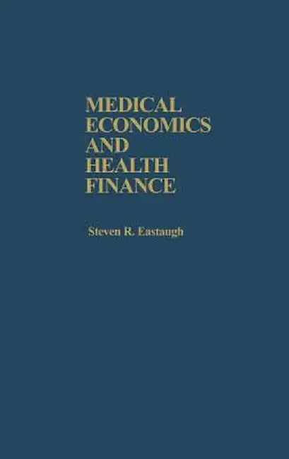 Medical Economics and Health Finance by Steven R. Eastaugh