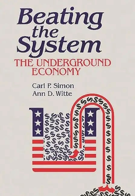 Beating the System: The Underground Economy by Carl P. Simon