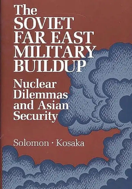 The Soviet Far East Military Buildup: Nuclear Dilemmas and Asian Security by Unknown